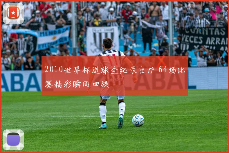 2010世界杯进球全纪录出炉 64场比赛精彩瞬间回顾