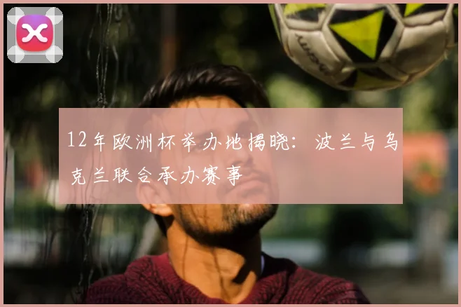 12年欧洲杯举办地揭晓：波兰与乌克兰联合承办赛事