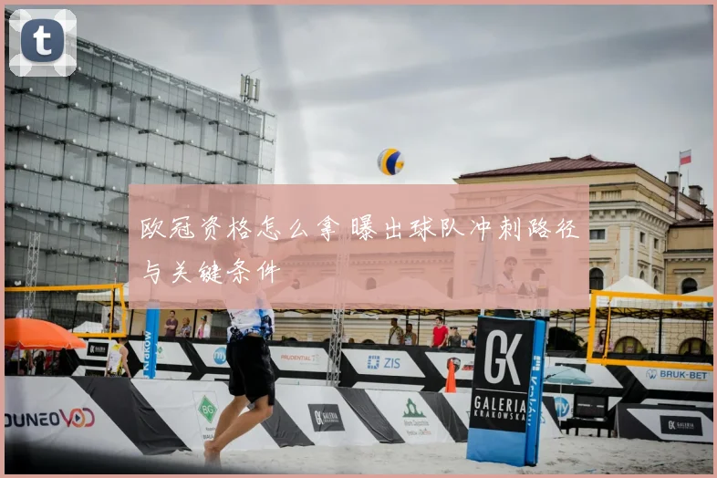 欧冠资格怎么拿 曝出球队冲刺路径与关键条件