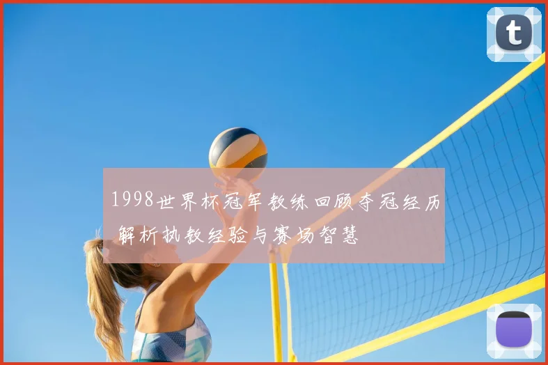 1998世界杯冠军教练回顾夺冠经历 解析执教经验与赛场智慧
