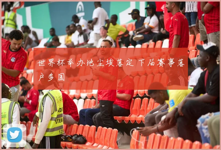 世界杯举办地尘埃落定 下届赛事落户多国